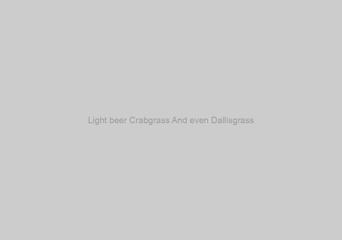 Light beer Crabgrass And even Dallisgrass?